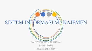 SISTEM INFORMASI MANAJEMEN
RANDY FRISKY ARRAHMAN
( 7211419059)
AKUNTASI D 2019
 