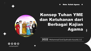 Konsep Tuhan YME
dan Ketuhanan dari
Berbagai Kajian
Agama
Mohammad Farid Syahrudin Azzuhdi, S.E
2022
Mata Kuliah Agama
multiperspektif
 