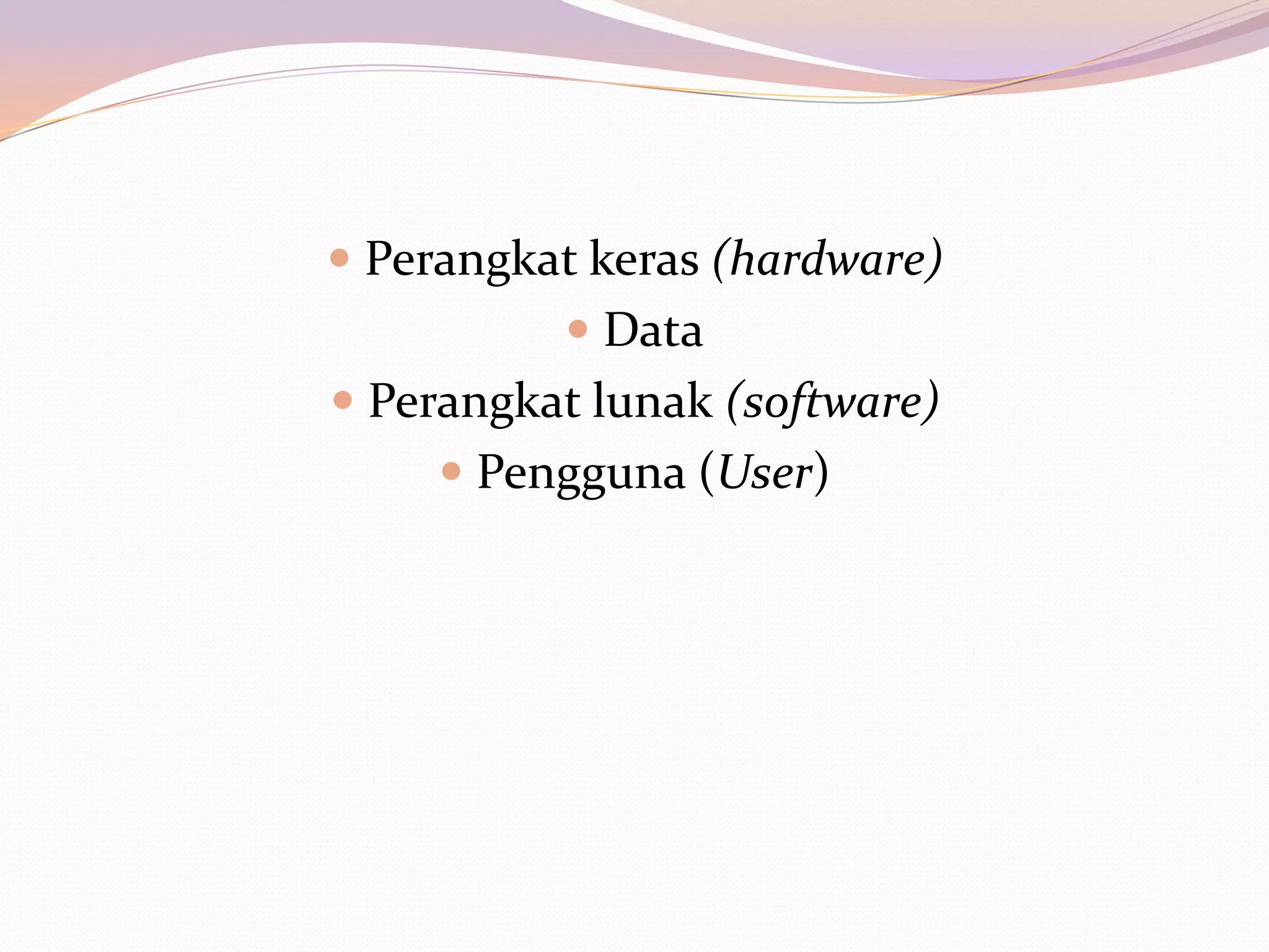  Perangkat keras (hardware)
           Data
 Perangkat lunak (software)
      Pengguna (User)
 