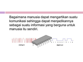 Bagaimana manusia dapat mengartikan suatu
komunikasi sehingga dapat menjadikannya
sebagai suatu informasi yang berguna untuk
manusia itu sendiri.
 