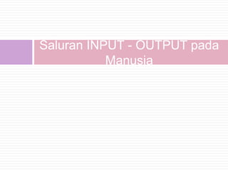 Saluran INPUT - OUTPUT pada
           Manusia
 