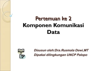 Pertemuan ke 2
Komponen Komunikasi
        Data


   Disusun oleh:Dra.Rusmala Dewi,MT
   Dipakai dilingkungan UNCP Palopo
 