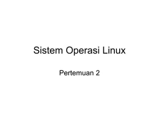 Sistem Operasi Linux
Pertemuan 2
 