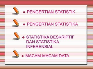  MACAM-MACAM DATA
 PENGERTIAN STATISTIK
 STATISTIKA DESKRIPTIF
DAN STATISTIKA
INFERENSIAL
 PENGERTIAN STATISTIKA
 