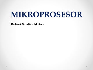 MIKROPROSESOR
Buhori Muslim, M.Kom
 