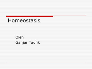 Homeostasis
Oleh
Ganjar Taufik
 