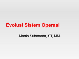 Evolusi Sistem Operasi
Martin Suhartana, ST, MM
 