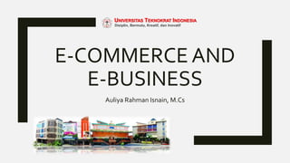E-COMMERCE AND
E-BUSINESS
Auliya Rahman Isnain, M.Cs
UNIVERSITAS TEKNOKRAT INDONESIA
Disiplin, Bermutu, Kreatif, dan Inovatif
 