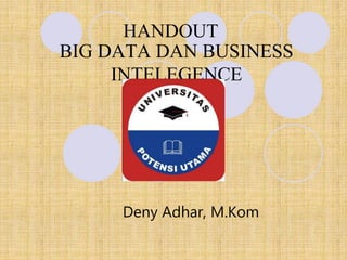 HANDOUT
Deny Adhar, M.Kom
BIG DATA DAN BUSINESS
INTELEGENCE
 
