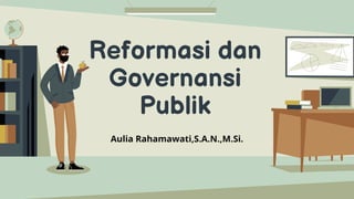 Reformasi dan
Governansi
Publik
Aulia Rahamawati,S.A.N.,M.Si.
 