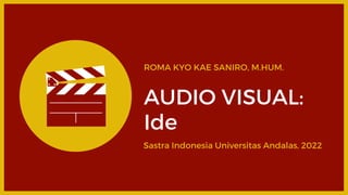ROMA KYO KAE SANIRO, M.HUM.
AUDIO VISUAL:
Ide
Sastra Indonesia Universitas Andalas, 2022
 