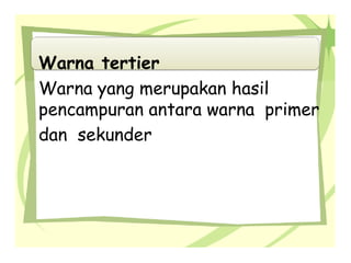 Warna tertier
Warna yang merupakan hasil
pencampuran antara warna primer
dan sekunder
 