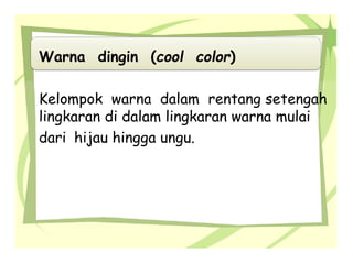 Warna dingin (cool color)
Kelompok warna dalam rentang setengah
lingkaran di dalam lingkaran warna mulai
dari hijau hingga ungu.
 