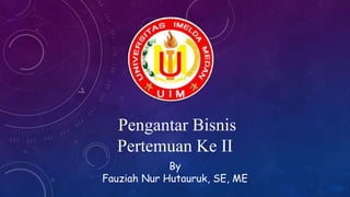 Pengantar Bisnis
Pertemuan Ke II
By
Fauziah Nur Hutauruk, SE, ME
 