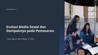 P e r t e m u a n 2
Evolusi Media Sosial dan
Dampaknya pada Pemasaran
I Gusti Ngurah Satria Wijaya, S.T.,M.M.
 