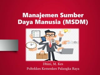 Manajemen Sumber
Daya Manusia (MSDM)
Dhini, M. Kes
Poltekkes Kemenkes Palangka Raya
 