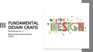 FUNDAMENTAL
DESAIN GRAFIS
Pertemuan ke-2
Mata Kuliah Dasar Desain
Grafis
 