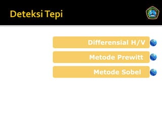 Differensial H/V

Metode Prewitt

 Metode Sobel
 