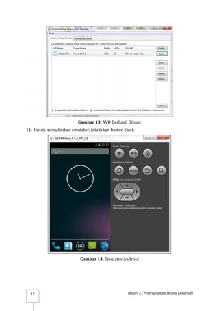 Materi 2 | Pemrograman Mobile (Android)
15
Gambar 13. AVD Berhasil Dibuat
11. Untuk menjalankan emulator, kita tekan button Start.
Gambar 14. Emulator Android
 