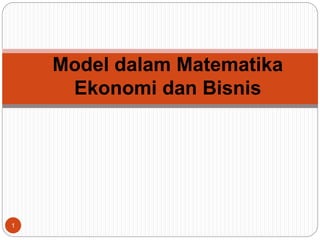 1
Model dalam Matematika
Ekonomi dan Bisnis
 