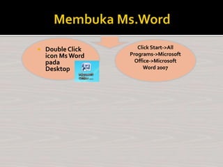  Double Click
icon Ms Word
pada
Desktop
Click Start->All
Programs->Microsoft
Office->Microsoft
Word 2007
 