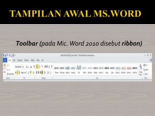 Toolbar (pada Mic.Word 2010 disebut ribbon)
 