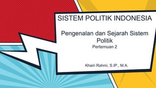 SISTEM POLITIK INDONESIA
Pengenalan dan Sejarah Sistem
Politik
Pertemuan 2
 