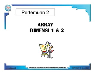 Pertemuan 2
ARRAYARRAYARRAYARRAY
DIMENSI 1 & 2DIMENSI 1 & 2DIMENSI 1 & 2DIMENSI 1 & 2
 