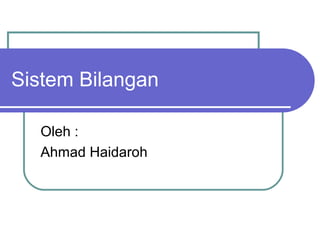 Sistem Bilangan
Oleh :
Ahmad Haidaroh
 