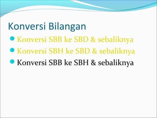 Konversi Bilangan
Konversi SBB ke SBD & sebaliknya
Konversi SBH ke SBD & sebaliknya
Konversi SBB ke SBH & sebaliknya
 