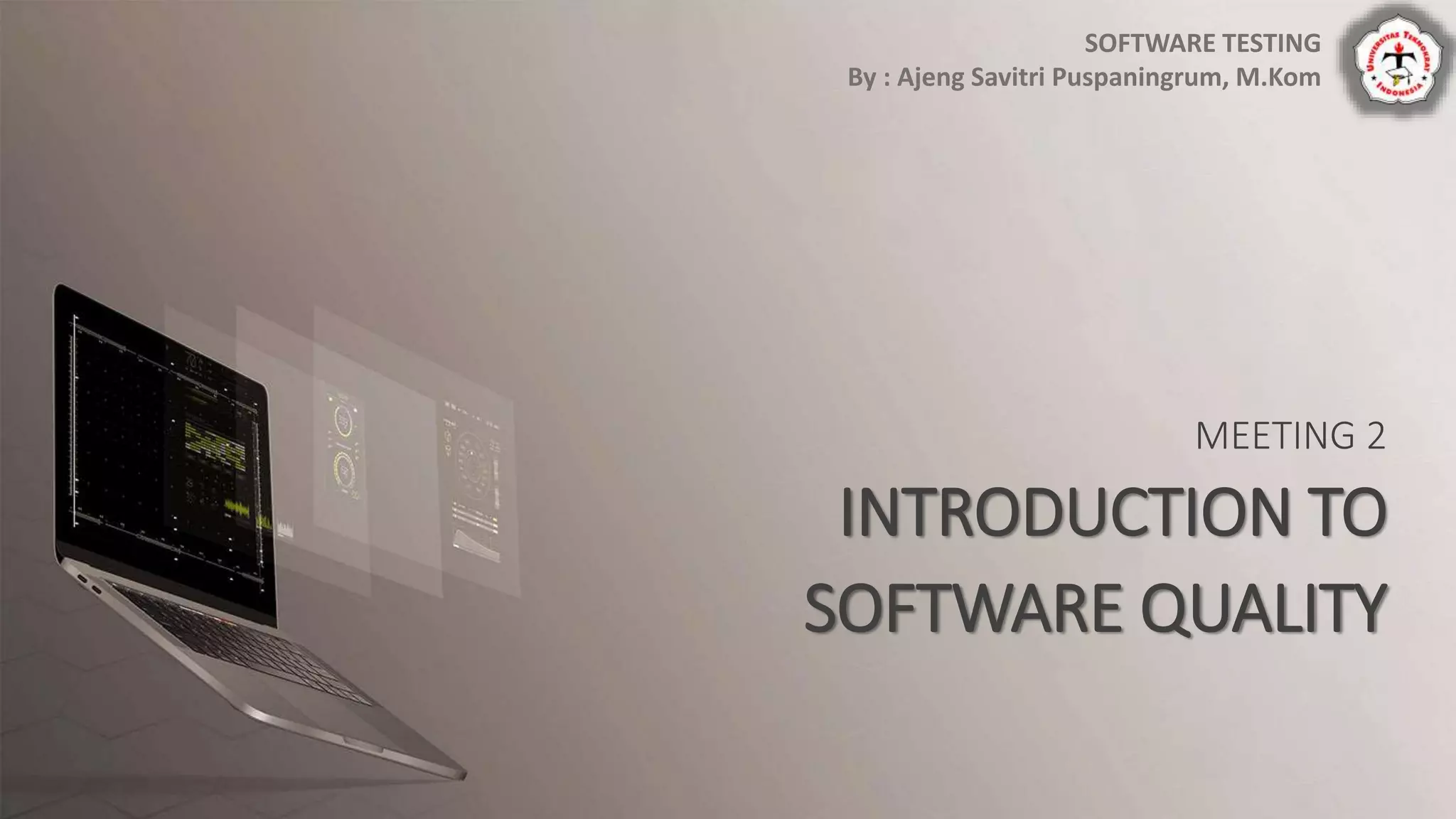 MEETING 2
INTRODUCTION TO
SOFTWARE QUALITY
SOFTWARE TESTING
By : Ajeng Savitri Puspaningrum, M.Kom
 