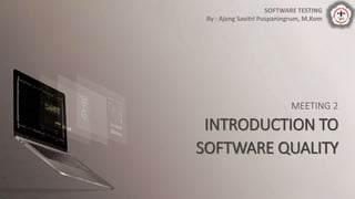MEETING 2
INTRODUCTION TO
SOFTWARE QUALITY
SOFTWARE TESTING
By : Ajeng Savitri Puspaningrum, M.Kom
 