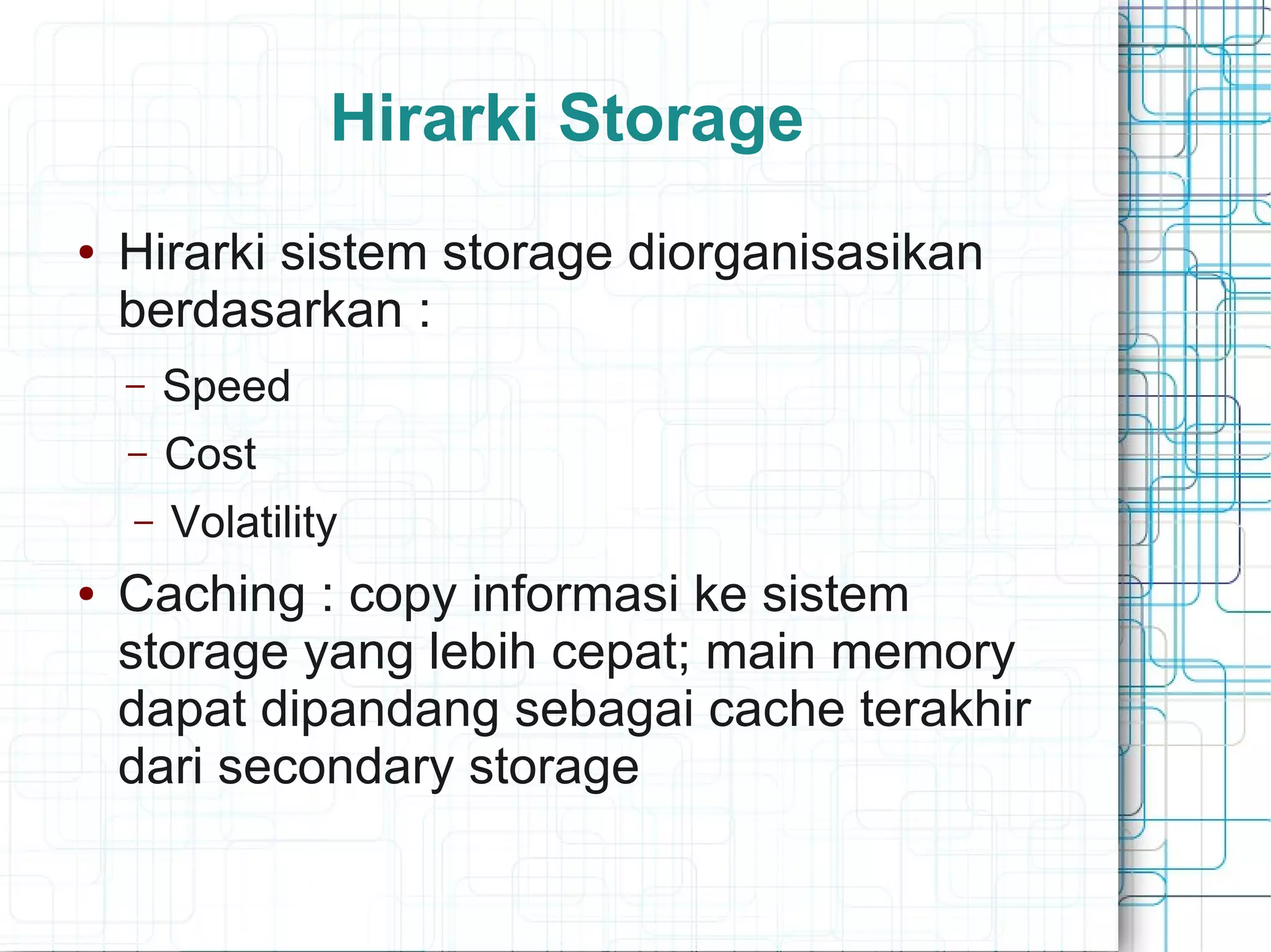Hirarki Storage
● Hirarki sistem storage diorganisasikan
berdasarkan :
– Speed
– Cost
– Volatility
● Caching : copy informasi ke sistem
storage yang lebih cepat; main memory
dapat dipandang sebagai cache terakhir
dari secondary storage
 