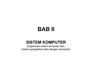 BAB II

   SISTEM KOMPUTER
     (Organisasi sistem komputer dan
sistem pengolahan data dengan komputer)
 