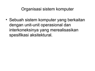 Organisasi sistem komputer

• Sebuah sistem komputer yang berkaitan
  dengan unit-unit operasional dan
  interkoneksinya yang merealisasikan
  spesifikasi aksitektural.
 