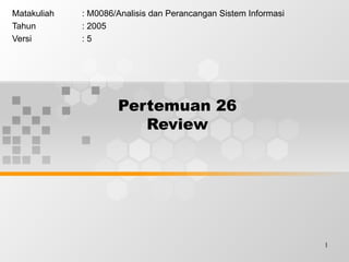 Pertemuan 26 Review Matakuliah : M0086/Analisis dan Perancangan Sistem Informasi Tahun : 2005 Versi : 5 