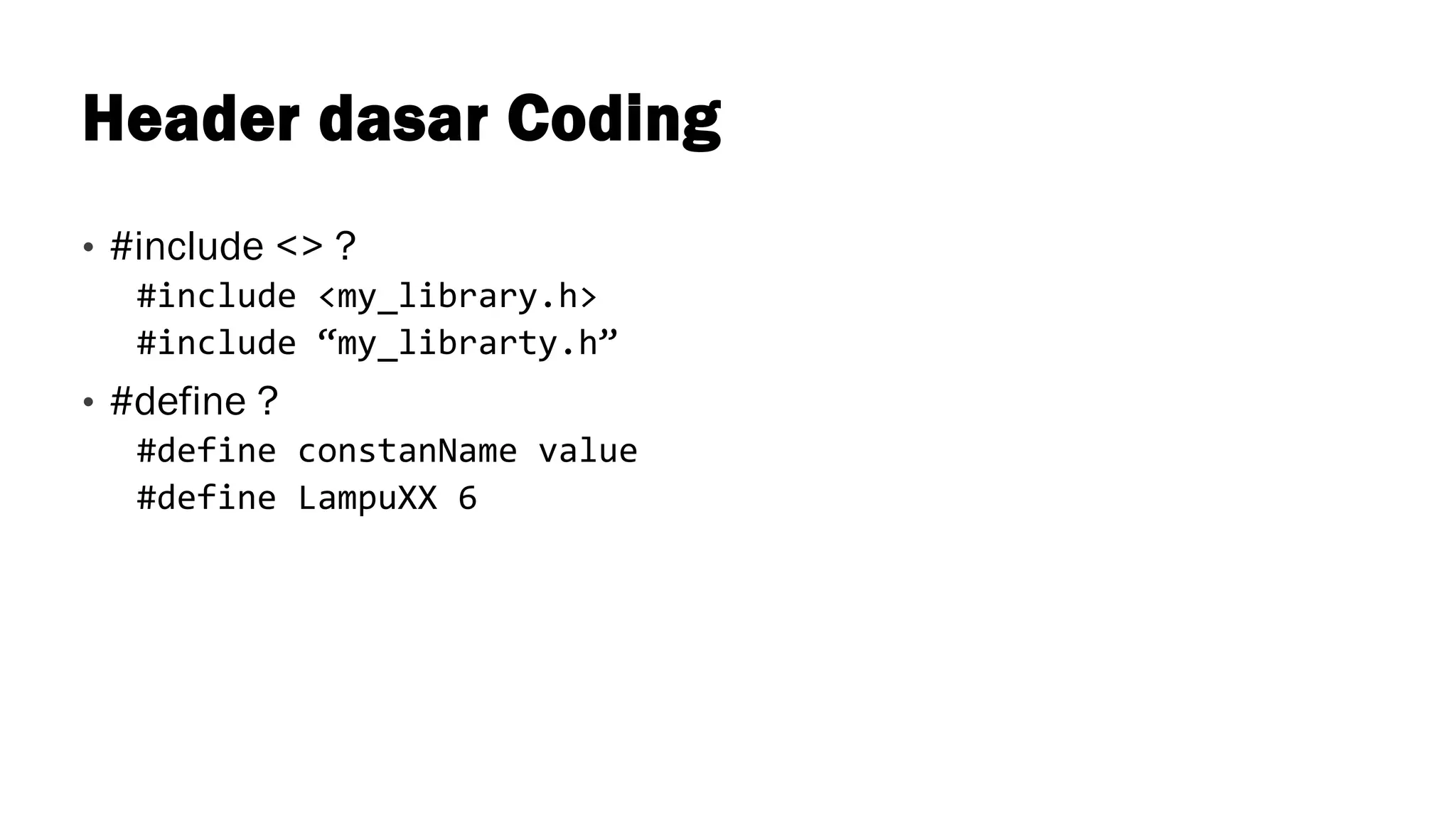 Header dasar Coding
• #include <> ?
#include <my_library.h>
#include “my_librarty.h”
• #define ?
#define constanName value
#define LampuXX 6
 