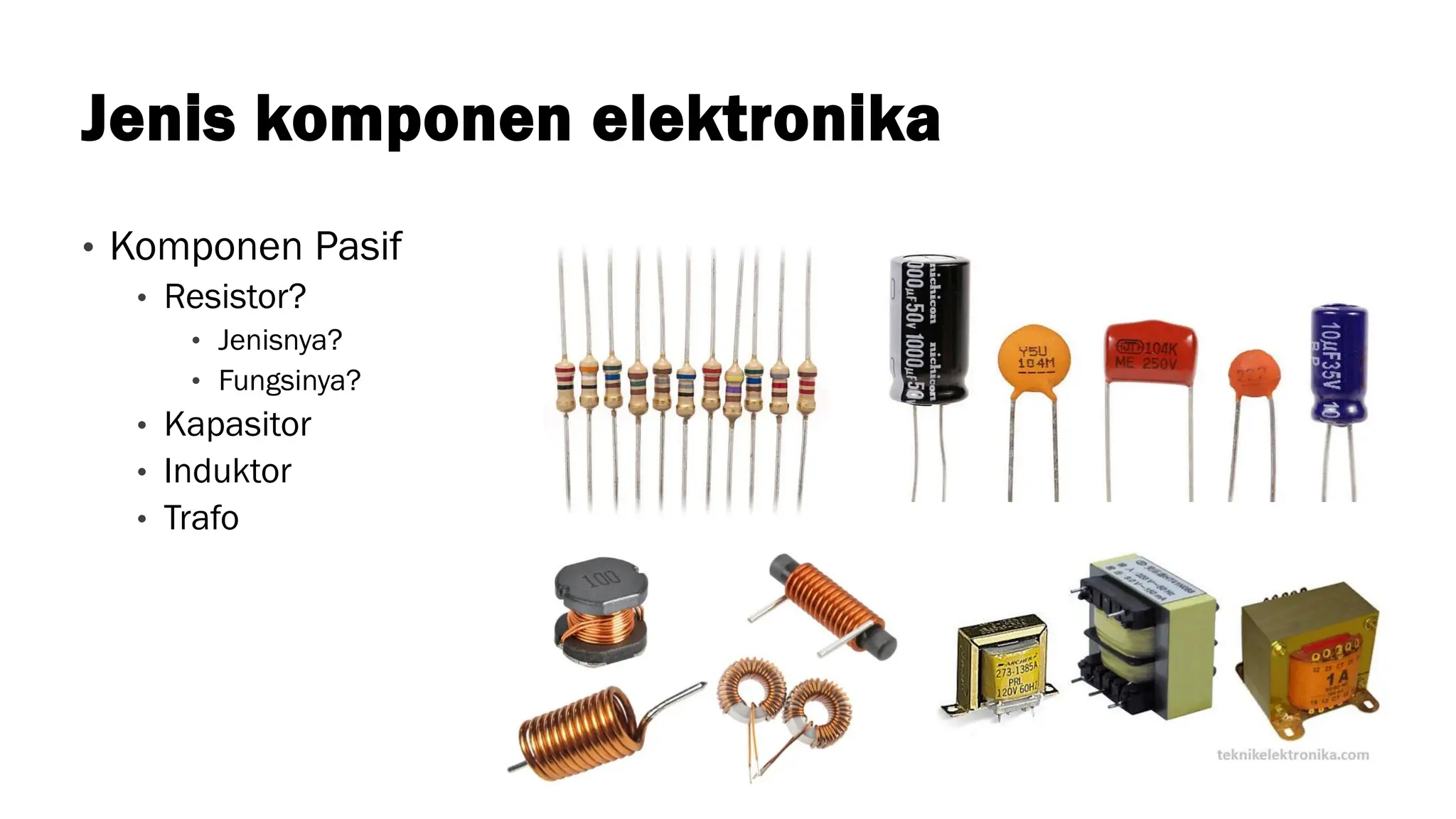 Jenis komponen elektronika
• Komponen Pasif
• Resistor?
• Jenisnya?
• Fungsinya?
• Kapasitor
• Induktor
• Trafo
 