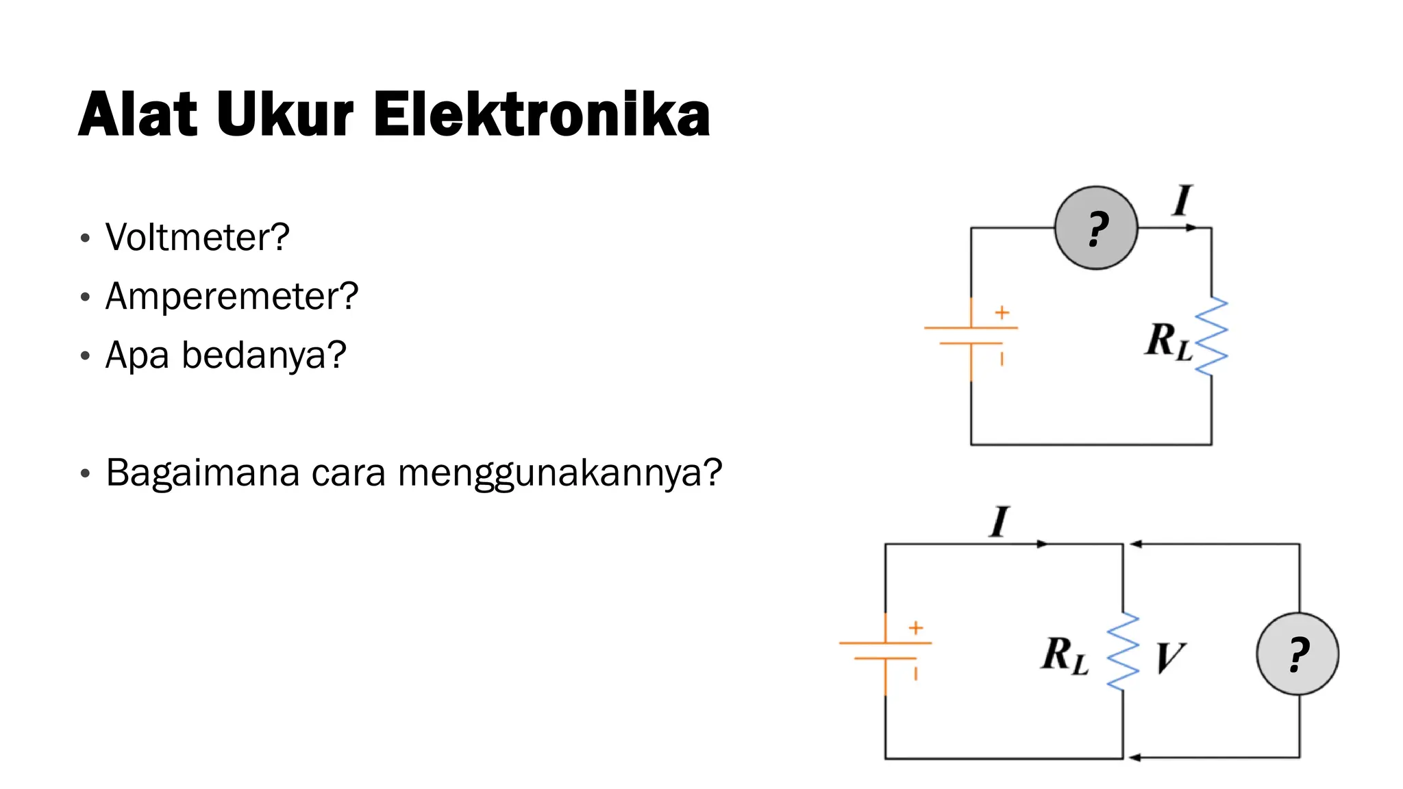 Alat Ukur Elektronika
• Voltmeter?
• Amperemeter?
• Apa bedanya?
• Bagaimana cara menggunakannya?
?
?
 