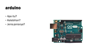 arduino
• Apa itu?
• Kelebihan?
• Jenis-jenisnya?
 