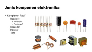 Jenis komponen elektronika
• Komponen Pasif
• Resistor?
• Jenisnya?
• Fungsinya?
• Kapasitor
• Induktor
• Trafo
 