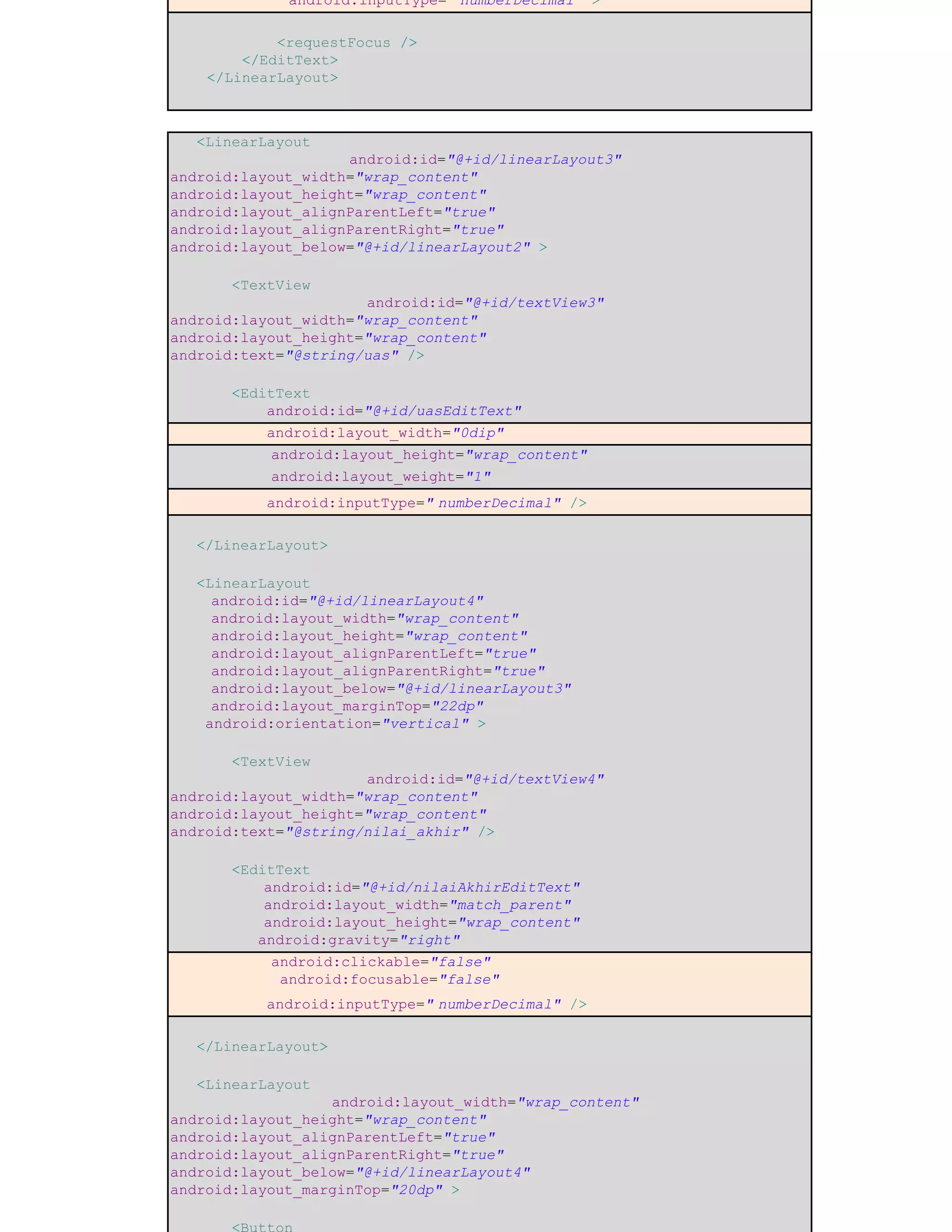 android:inputType=" numberDecimal" >
<requestFocus />
</EditText>
</LinearLayout>
<LinearLayout
android:id="@+id/linearLayout3"
android:layout_width="wrap_content"
android:layout_height="wrap_content"
android:layout_alignParentLeft="true"
android:layout_alignParentRight="true"
android:layout_below="@+id/linearLayout2" >
<TextView
android:id="@+id/textView3"
android:layout_width="wrap_content"
android:layout_height="wrap_content"
android:text="@string/uas" />
<EditText
android:id="@+id/uasEditText"
android:layout_width="0dip"
android:layout_height="wrap_content"
android:layout_weight="1"
android:inputType=" numberDecimal" />
</LinearLayout>
<LinearLayout
android:id="@+id/linearLayout4"
android:layout_width="wrap_content"
android:layout_height="wrap_content"
android:layout_alignParentLeft="true"
android:layout_alignParentRight="true"
android:layout_below="@+id/linearLayout3"
android:layout_marginTop="22dp"
android:orientation="vertical" >
<TextView
android:id="@+id/textView4"
android:layout_width="wrap_content"
android:layout_height="wrap_content"
android:text="@string/nilai_akhir" />
<EditText
android:id="@+id/nilaiAkhirEditText"
android:layout_width="match_parent"
android:layout_height="wrap_content"
android:gravity="right"
android:clickable="false"
android:focusable="false"
android:inputType=" numberDecimal" />
</LinearLayout>
<LinearLayout
android:layout_width="wrap_content"
android:layout_height="wrap_content"
android:layout_alignParentLeft="true"
android:layout_alignParentRight="true"
android:layout_below="@+id/linearLayout4"
android:layout_marginTop="20dp" >
<Button
 