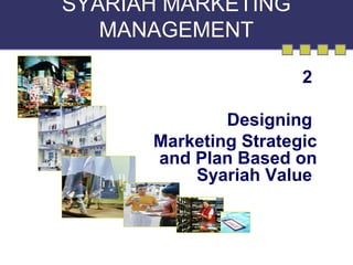 SYARIAH MARKETING
MANAGEMENT
2
Designing
Marketing Strategic
and Plan Based on
Syariah Value
 