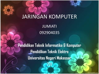 JARINGAN KOMPUTER
              JUMIATI
             092904035

Pendidikan Teknik Informatika & Komputer
        Pendidikan Teknik Elektro
      Universitas Negeri Makassar
                   2011
 