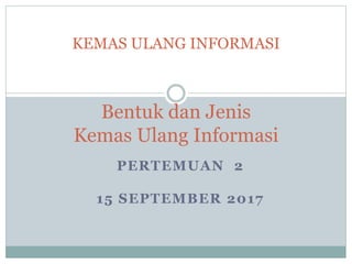 PERTEMUAN 2
15 SEPTEMBER 2017
KEMAS ULANG INFORMASI
Bentuk dan Jenis
Kemas Ulang Informasi
 