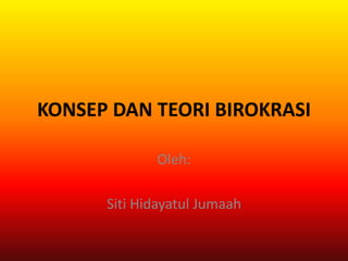 KONSEP DAN TEORI BIROKRASI
Oleh:
Siti Hidayatul Jumaah
 