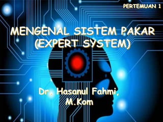 MENGENAL SISTEM PAKAR
(EXPERT SYSTEM)
PERTEMUAN 1
Dr. Hasanul Fahmi,
M.Kom
 