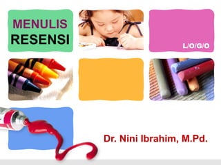 L/O/G/O
MENULIS
RESENSI
Dr. Nini Ibrahim, M.Pd.
 