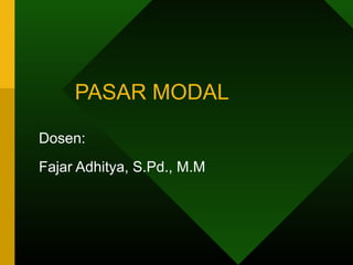 PASAR MODAL
Dosen:
Fajar Adhitya, S.Pd., M.M
 