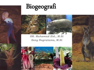 Biogeografi
DR. Muhamad Zid., M.Si
Sony Nugratama, M.Si
 